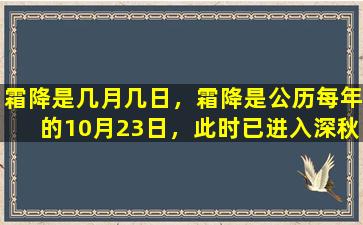 霜降是几月几日，霜降是公历每年的10月23日，此时已进入深秋季节。