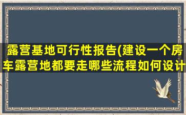 露营基地可行性报告(建设一个房车露营地都要走哪些流程如何设计运营)
