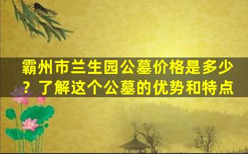 霸州市兰生园公墓价格是多少？了解这个公墓的优势和特点