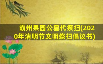 霸州果园公墓代祭扫(2020年清明节文明祭扫倡议书)