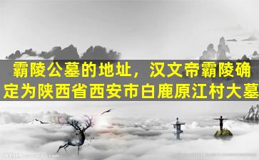 霸陵公墓的地址，汉文帝霸陵确定为陕西省西安市白鹿原江村大墓