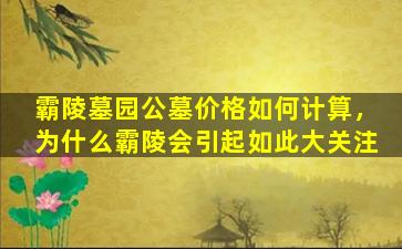 霸陵墓园公墓价格如何计算，为什么霸陵会引起如此大关注