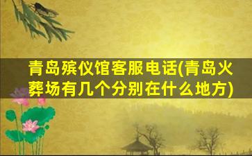 青岛殡仪馆客服电话(青岛火葬场有几个分别在什么地方)