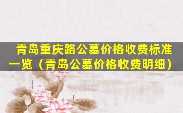 青岛重庆路公墓价格收费标准一览（青岛公墓价格收费明细）