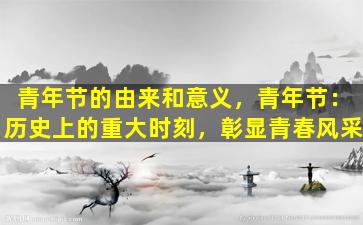 青年节的由来和意义，青年节：历史上的重大时刻，彰显青春风采