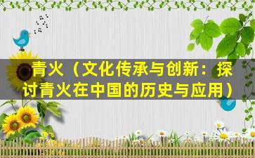 青火（文化传承与创新：探讨青火在中国的历史与应用）