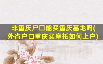 非重庆户口能买重庆墓地吗(外省户口重庆买摩托如何上户)