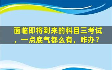 面临即将到来的科目三考试，一点底气都么有，咋办？