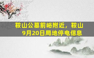 鞍山公墓前峪附近，鞍山9月20日局地停电信息