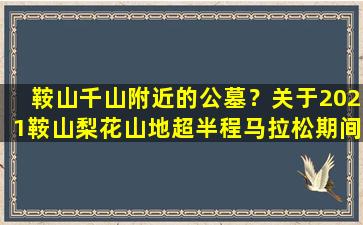 鞍山千山附近的公墓？关于2021鞍山梨花山地超半程马拉松期间对部分道路采取临时交通管制的通告