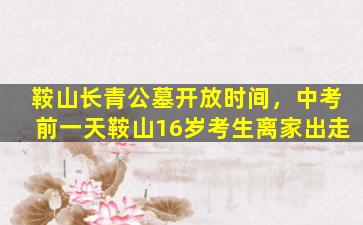 鞍山长青公墓开放时间，中考前一天鞍山16岁考生离家出走