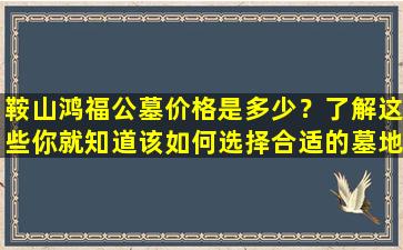 鞍山鸿福公墓价格是多少？了解这些你就知道该如何选择合适的墓地！