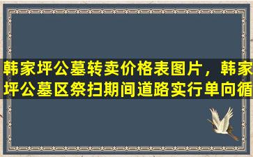 韩家坪公墓转卖价格表图片，韩家坪公墓区祭扫期间道路实行单向循环通行