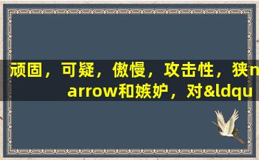 顽固，可疑，傲慢，攻击性，狭narrow和嫉妒，对“副人个性障碍”的心理学分析