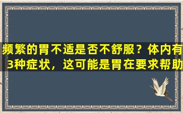 频繁的胃不适是否不舒服？体内有3种症状，这可能是胃在要求帮助，不要忽略它