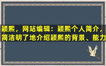 颖熙，网站编辑：颖熙个人简介，简洁明了地介绍颖熙的背景、能力和特点，突出其专业技能和职业优势。