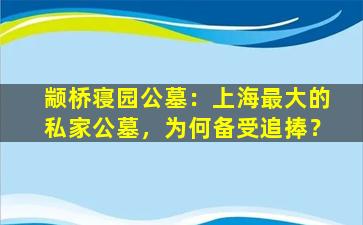 颛桥寝园公墓：上海最大的私家公墓，为何备受追捧？