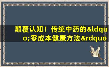 颠覆认知！传统中药的“零成本健康方法”隐藏了不花钱的健康法规
