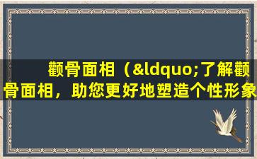 颧骨面相（“了解颧骨面相，助您更好地塑造个性形象”。）