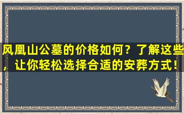 风凰山公墓的价格如何？了解这些，让你轻松选择合适的安葬方式！