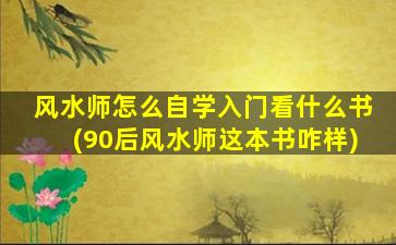 风水师怎么自学入门看什么书(90后风水师这本书咋样)
