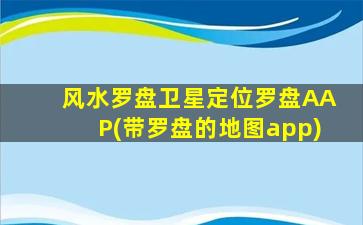 风水罗盘卫星定位罗盘AAP(带罗盘的地图app)