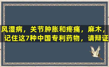 风湿病，关节肿胀和疼痛，麻木，记住这7种中国专利药物，请辩证用它们