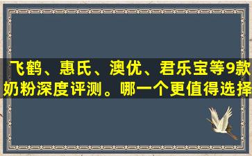 飞鹤、惠氏、澳优、君乐宝等9款奶粉深度评测。哪一个更值得选择呢？