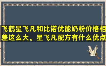 飞鹤星飞凡和比诺优能奶粉价格相差这么大。星飞凡配方有什么优点？