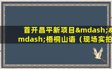 首开昌平新项目——梧桐山语（现场实拍）