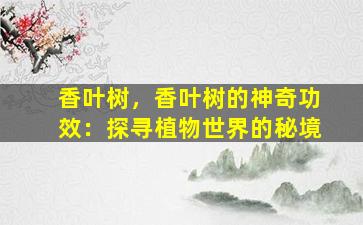 香叶树，香叶树的神奇功效：探寻植物世界的秘境