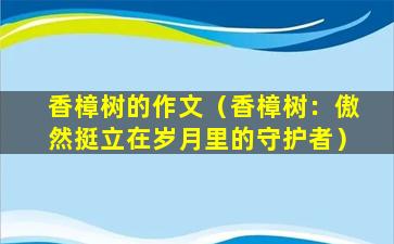 香樟树的作文（香樟树：傲然挺立在岁月里的守护者）