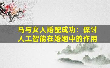 马与女人婚配成功：探讨人工智能在婚姻中的作用