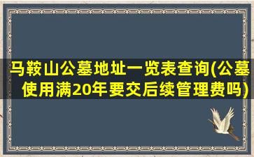 马鞍山公墓地址一览表查询(公墓使用满20年要交后续管理费吗)