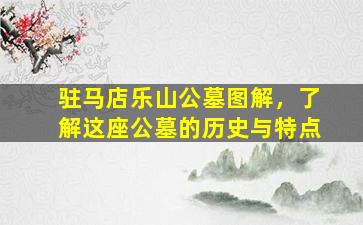 驻马店乐山公墓图解，了解这座公墓的历史与特点