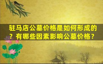 驻马店公墓价格是如何形成的？有哪些因素影响公墓价格？