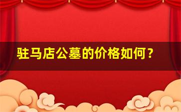 驻马店公墓的价格如何？