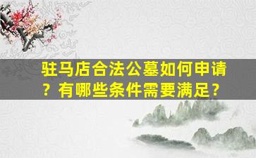 驻马店合法公墓如何申请？有哪些条件需要满足？
