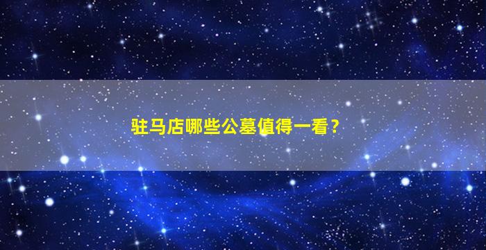 驻马店哪些公墓值得一看？