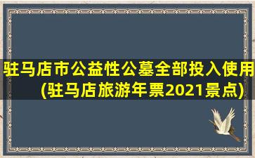 驻马店市公益性公墓全部投入使用(驻马店旅游年票2021景点)