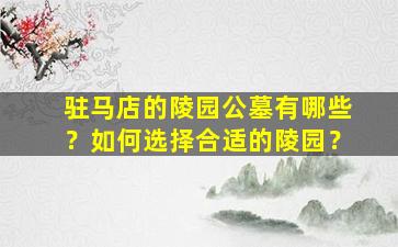 驻马店的陵园公墓有哪些？如何选择合适的陵园？