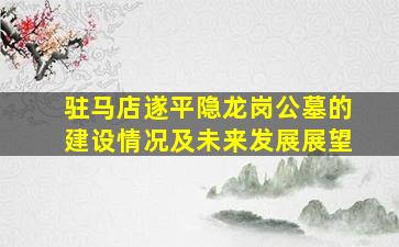 驻马店遂平隐龙岗公墓的建设情况及未来发展展望