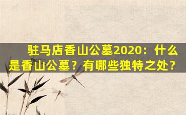 驻马店香山公墓2020：什么是香山公墓？有哪些独特之处？