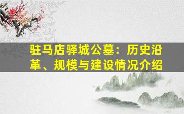 驻马店驿城公墓：历史沿革、规模与建设情况介绍