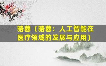 骆蓉（骆蓉：人工智能在医疗领域的发展与应用）