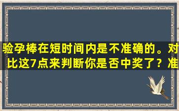 验孕棒在短时间内是不准确的。对比这7点来判断你是否中奖了？准确率相当高