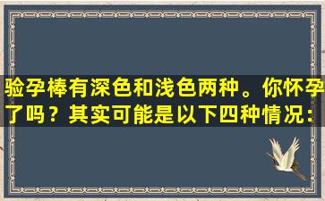 验孕棒有深色和浅色两种。你怀孕了吗？其实可能是以下四种情况：