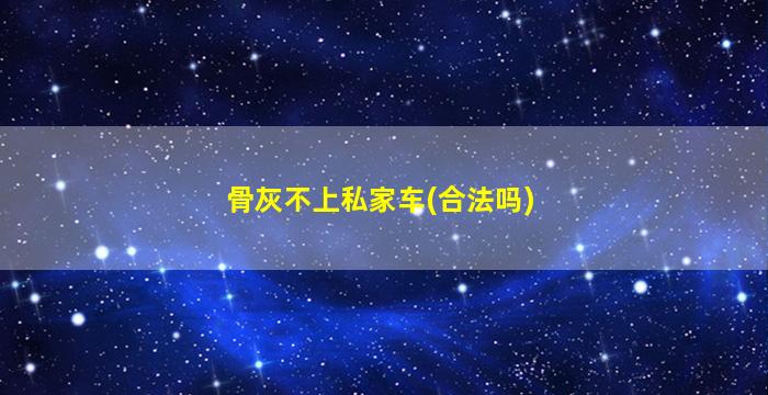 骨灰不上私家车(合法吗)