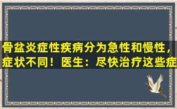 骨盆炎症性疾病分为急性和慢性，症状不同！医生：尽快治疗这些症状