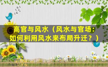 高官与风水（风水与官场：如何利用风水来布局升迁？）